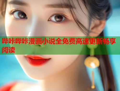 哔咔哔咔漫画小说全免费高速更新畅享阅读 哔咔哔咔漫画小说全免费高速更新畅享阅读