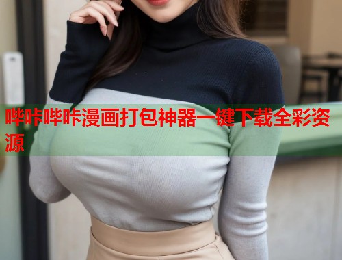 哔咔哔咔漫画打包神器一键下载全彩资源