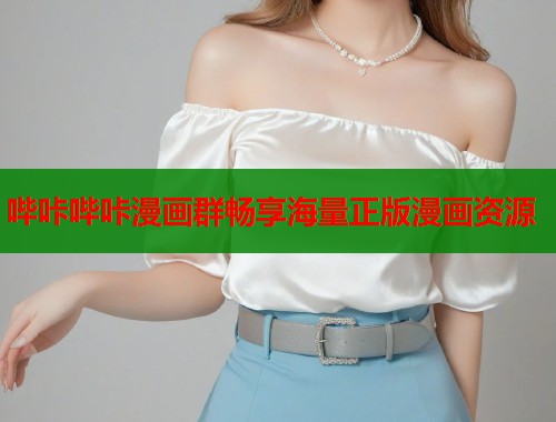 哔咔哔咔漫画群畅享海量正版漫画资源 哔咔哔咔漫画群畅享海量正版漫画资源