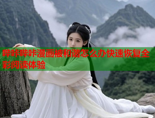 哔咔哔咔漫画被和谐怎么办快速恢复全彩阅读体验 哔咔哔咔漫画被和谐怎么办快速恢复全彩阅读体验