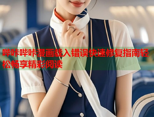 哔咔哔咔漫画载入错误快速修复指南轻松畅享精彩阅读 哔咔哔咔漫画载入错误快速修复指南轻松畅享精彩阅读