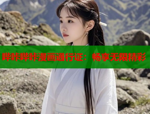 哔咔哔咔漫画通行证:畅享无限精彩 哔咔哔咔漫画通行证:畅享无限精彩