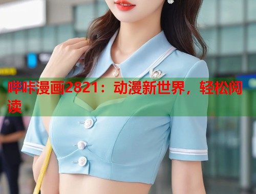 哔咔漫画2821：动漫新世界，轻松阅读