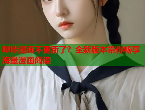 哔咔漫画不更新了？全新版本带你畅享海量漫画阅读