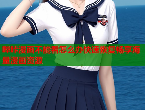 哔咔漫画不能看怎么办快速恢复畅享海量漫画资源