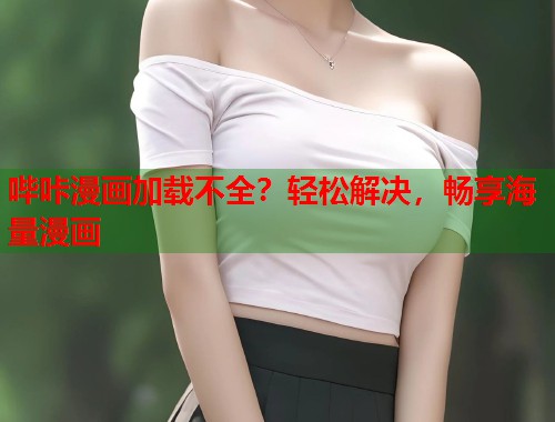 哔咔漫画加载不全？轻松解决，畅享海量漫画