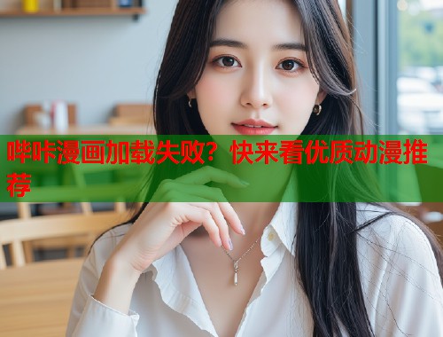 哔咔漫画加载失败?快来看优质动漫推荐 哔咔漫画加载失败?快来看优质动漫推荐