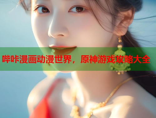 哔咔漫画动漫世界，原神游戏攻略大全