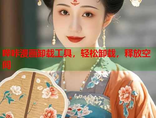 哔咔漫画卸载工具，轻松卸载，释放空间