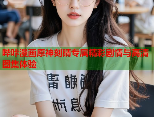 哔咔漫画原神刻晴专属精彩剧情与高清图集体验