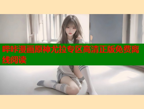 哔咔漫画原神尤拉专区高清正版免费离线阅读 哔咔漫画原神尤拉专区高清正版免费离线阅读