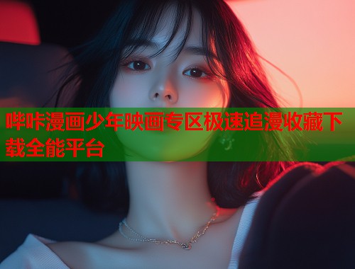 哔咔漫画少年映画专区极速追漫收藏下载全能平台 哔咔漫画少年映画专区极速追漫收藏下载全能平台