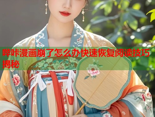哔咔漫画崩了怎么办快速恢复阅读技巧揭秘