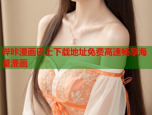 哔咔漫画巴士下载地址免费高速畅享海量漫画 哔咔漫画巴士下载地址免费高速畅享海量漫画