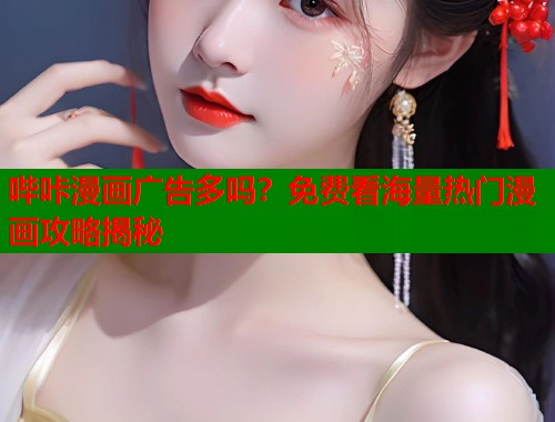 哔咔漫画广告多吗?免费看海量热门漫画攻略揭秘 哔咔漫画广告多吗?免费看海量热门漫画攻略揭秘