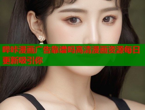 哔咔漫画广告靠谱吗高清漫画资源每日更新吸引你