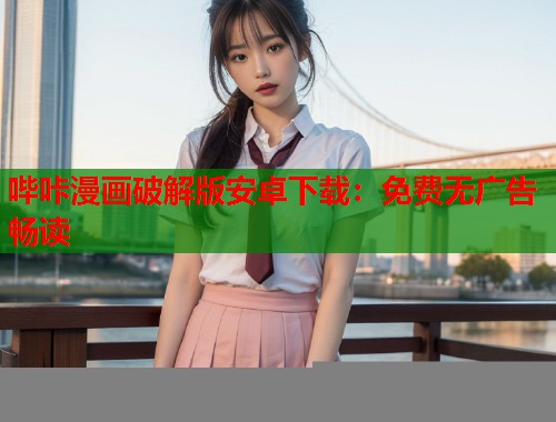 哔咔漫画破解版安卓下载:免费无广告畅读 哔咔漫画破解版安卓下载:免费无广告畅读