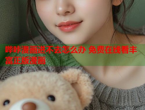 哔咔漫画进不去怎么办 免费在线看丰富正版漫画 哔咔漫画进不去怎么办 免费在线看丰富正版漫画