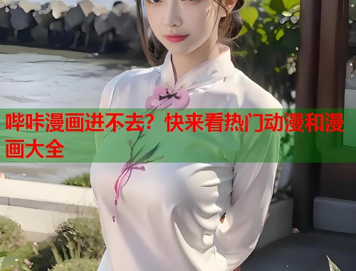哔咔漫画进不去？快来看热门动漫和漫画大全