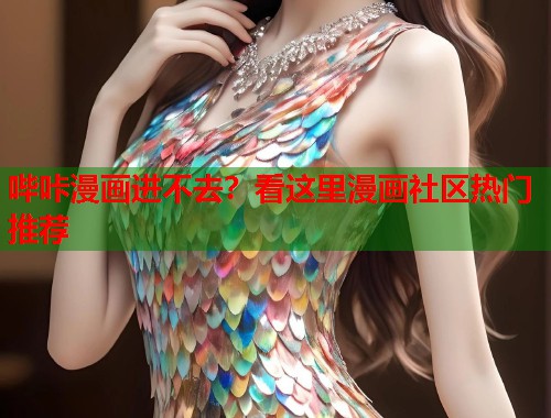 哔咔漫画进不去？看这里漫画社区热门推荐