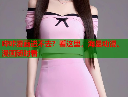 哔咔漫画进不去？看这里，海量动漫、漫画随时看
