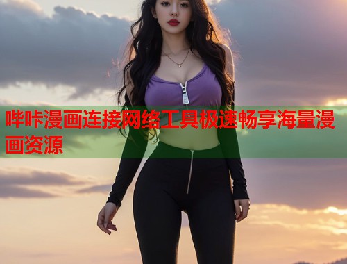 哔咔漫画连接网络工具极速畅享海量漫画资源