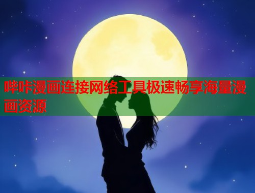 哔咔漫画连接网络工具极速畅享海量漫画资源