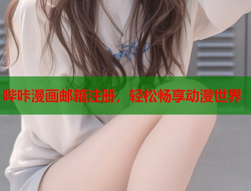 哔咔漫画邮箱注册，轻松畅享动漫世界