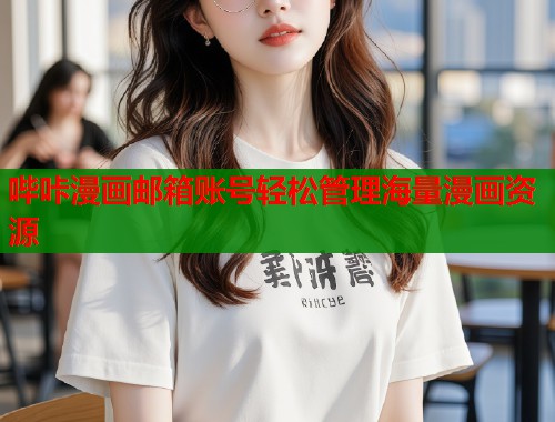 哔咔漫画邮箱账号轻松管理海量漫画资源 哔咔漫画邮箱账号轻松管理海量漫画资源