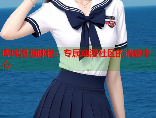 哔咔漫画邮箱:专属动漫社区的消息中心 哔咔漫画邮箱:专属动漫社区的消息中心