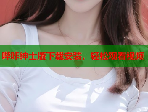 哔咔绅士版下载安装，轻松观看视频