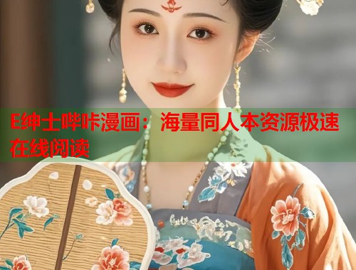 E绅士哔咔漫画:海量同人本资源极速在线阅读 E绅士哔咔漫画:海量同人本资源极速在线阅读