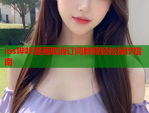 ios哔咔漫画取消订阅教程轻松操作指南