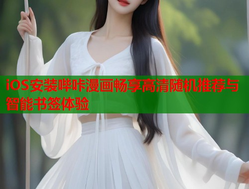 iOS安装哔咔漫画畅享高清随机推荐与智能书签体验 iOS安装哔咔漫画畅享高清随机推荐与智能书签体验