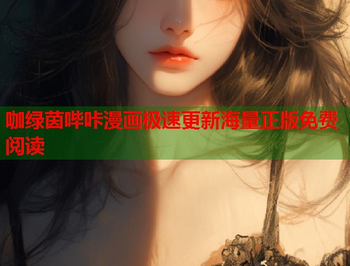 咖绿茵哔咔漫画极速更新海量正版免费阅读 咖绿茵哔咔漫画极速更新海量正版免费阅读