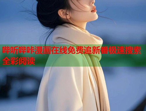 哔听哔咔漫画在线免费追新番极速搜索全彩阅读 哔听哔咔漫画在线免费追新番极速搜索全彩阅读