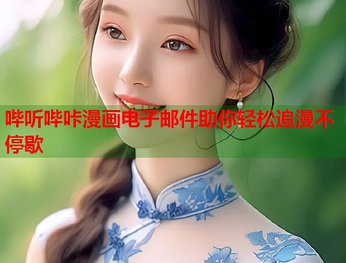 哔听哔咔漫画电子邮件助你轻松追漫不停歇 哔听哔咔漫画电子邮件助你轻松追漫不停歇