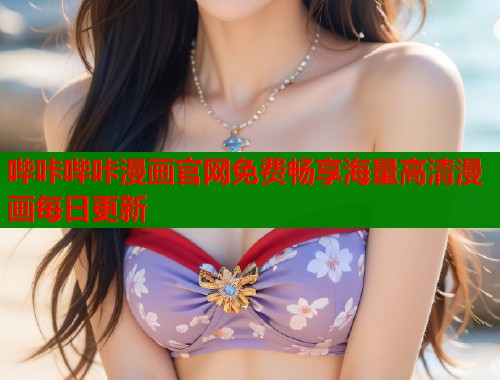 哔咔哔咔漫画官网免费畅享海量高清漫画每日更新 哔咔哔咔漫画官网免费畅享海量高清漫画每日更新