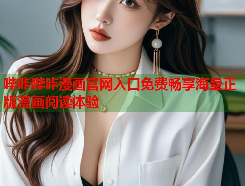 哔咔哔咔漫画官网入口免费畅享海量正版漫画阅读体验 哔咔哔咔漫画官网入口免费畅享海量正版漫画阅读体验