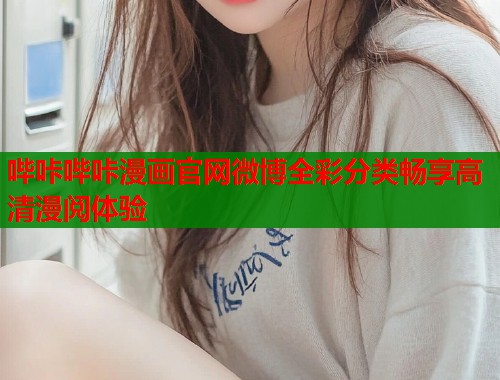哔咔哔咔漫画官网微博全彩分类畅享高清漫阅体验 哔咔哔咔漫画官网微博全彩分类畅享高清漫阅体验