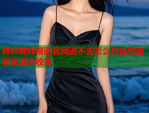 哔咔哔咔漫画官网进不去怎么办免费漫画资源全收录 哔咔哔咔漫画官网进不去怎么办免费漫画资源全收录