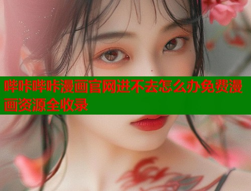 哔咔哔咔漫画官网进不去怎么办免费漫画资源全收录