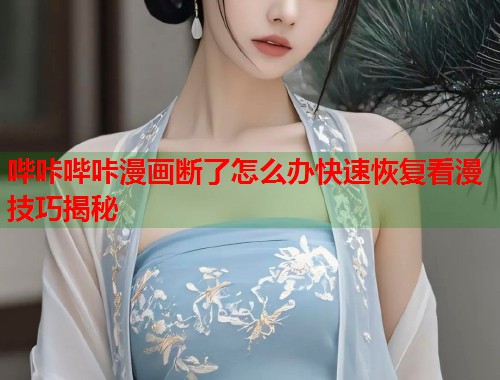 哔咔哔咔漫画断了怎么办快速恢复看漫技巧揭秘 哔咔哔咔漫画断了怎么办快速恢复看漫技巧揭秘