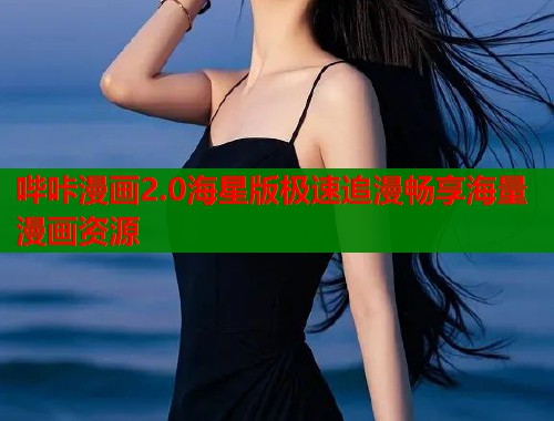 哔咔漫画2.0海星版极速追漫畅享海量漫画资源 哔咔漫画2.0海星版极速追漫畅享海量漫画资源