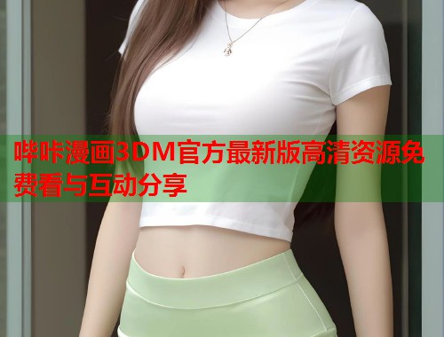 哔咔漫画3DM官方最新版高清资源免费看与互动分享 哔咔漫画3DM官方最新版高清资源免费看与互动分享