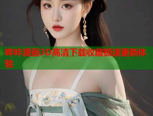 哔咔漫画3D高清下载收藏极速更新体验 哔咔漫画3D高清下载收藏极速更新体验