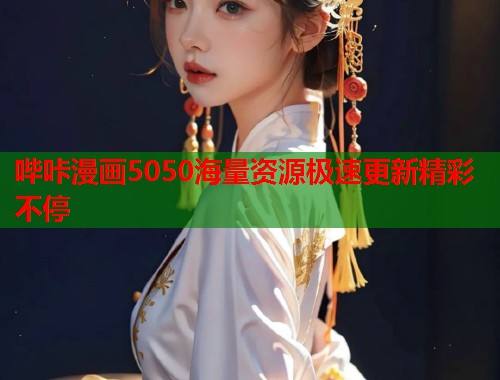 哔咔漫画5050海量资源极速更新精彩不停 哔咔漫画5050海量资源极速更新精彩不停