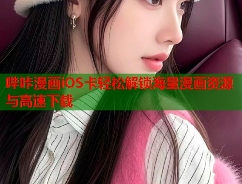 哔咔漫画iOS卡轻松解锁海量漫画资源与高速下载