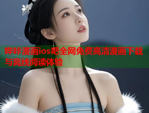 哔咔漫画ios吧全网免费高清漫画下载与离线阅读体验