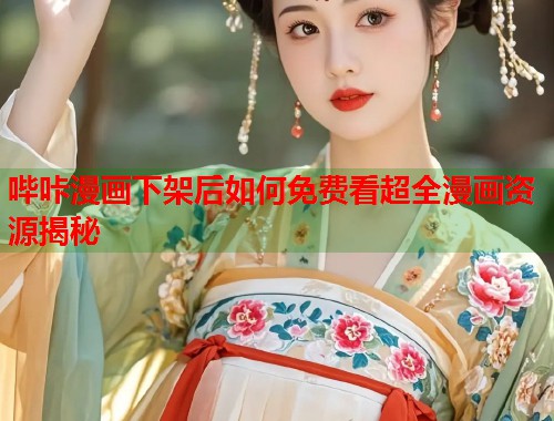 哔咔漫画下架后如何免费看超全漫画资源揭秘
